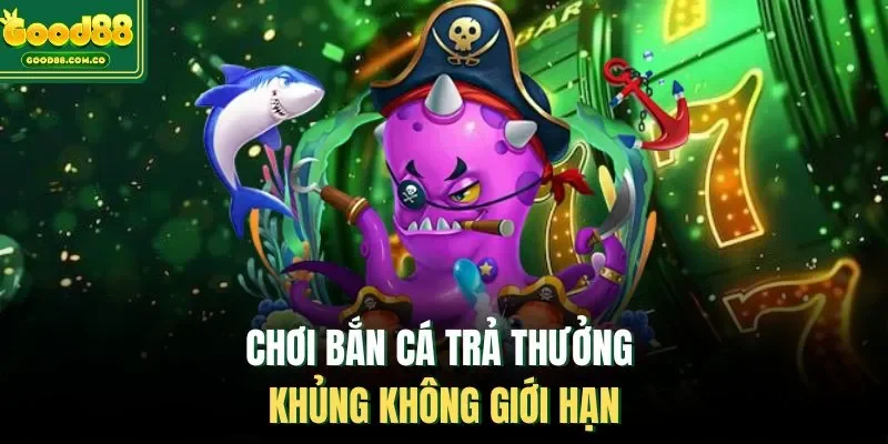 Chơi bắn cá trả thưởng khủng không giới hạn